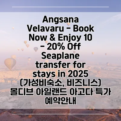 Angsana Velavaru - Book Now & Enjoy 10 - 20% Off Seaplane transfer for stays in 2025 (가성비숙소, 비즈니스) 몰디브 아일랜드 아고다 특가 예약안내