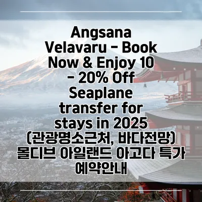 Angsana Velavaru - Book Now & Enjoy 10 - 20% Off Seaplane transfer for stays in 2025 (관광명소근처, 바다전망) 몰디브 아일랜드 아고다 특가 예약안내