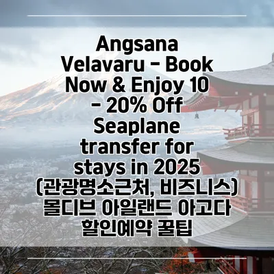 Angsana Velavaru - Book Now & Enjoy 10 - 20% Off Seaplane transfer for stays in 2025 (관광명소근처, 비즈니스) 몰디브 아일랜드 아고다 할인예약 꿀팁