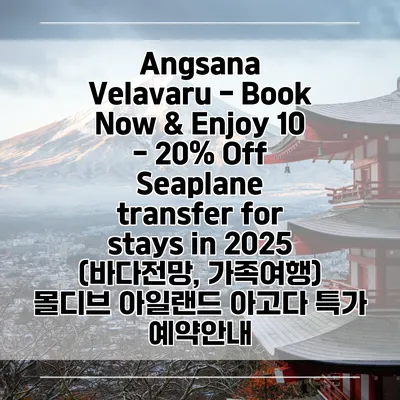 Angsana Velavaru - Book Now & Enjoy 10 - 20% Off Seaplane transfer for stays in 2025 (바다전망, 가족여행) 몰디브 아일랜드 아고다 특가 예약안내