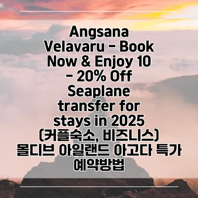 Angsana Velavaru - Book Now & Enjoy 10 - 20% Off Seaplane transfer for stays in 2025 (커플숙소, 비즈니스) 몰디브 아일랜드 아고다 특가 예약방법