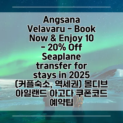 Angsana Velavaru - Book Now & Enjoy 10 - 20% Off Seaplane transfer for stays in 2025 (커플숙소, 역세권) 몰디브 아일랜드 아고다 쿠폰코드 예약팁