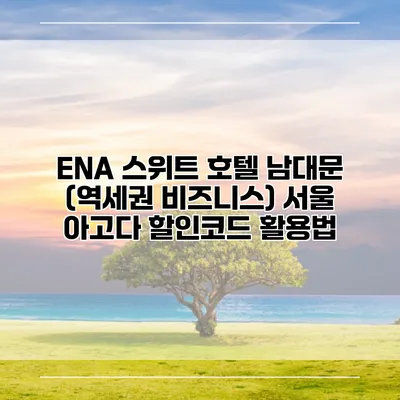 ENA 스위트 호텔 남대문 (역세권 비즈니스) 서울 아고다 할인코드 활용법