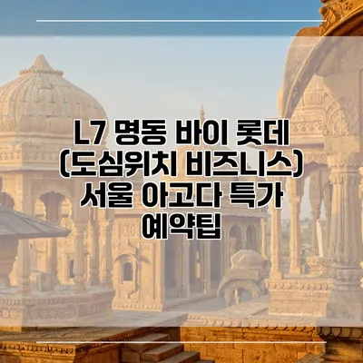 L7 명동 바이 롯데 (도심위치 비즈니스) 서울 아고다 특가 예약팁