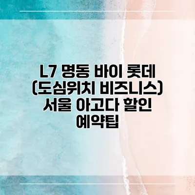 L7 명동 바이 롯데 (도심위치 비즈니스) 서울 아고다 할인 예약팁