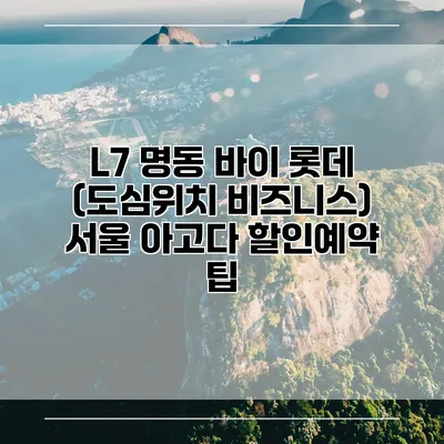 L7 명동 바이 롯데 (도심위치 비즈니스) 서울 아고다 할인예약 팁