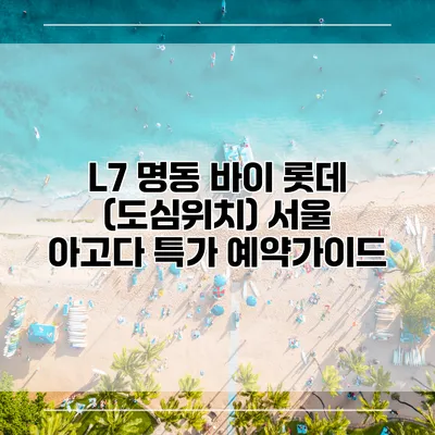 L7 명동 바이 롯데 (도심위치) 서울 아고다 특가 예약가이드