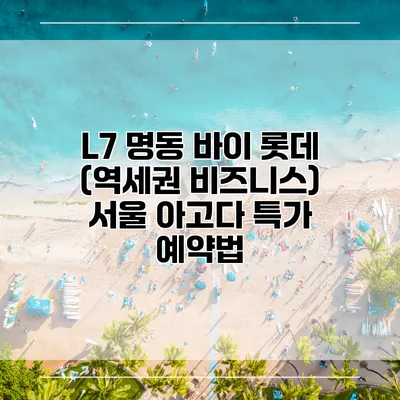 L7 명동 바이 롯데 (역세권 비즈니스) 서울 아고다 특가 예약법