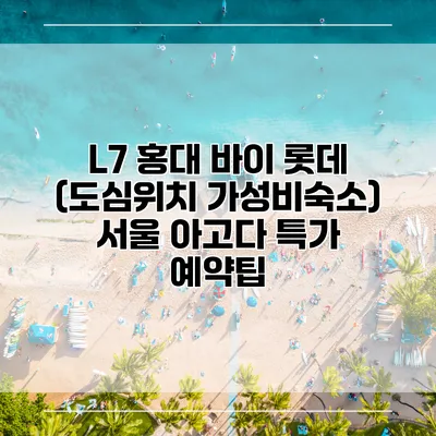 L7 홍대 바이 롯데 (도심위치 가성비숙소) 서울 아고다 특가 예약팁