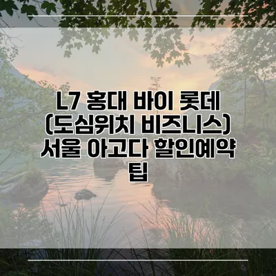 L7 홍대 바이 롯데 (도심위치 비즈니스) 서울 아고다 할인예약 팁