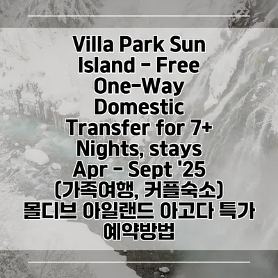 Villa Park Sun Island - Free One-Way Domestic Transfer for 7+ Nights, stays Apr - Sept '25 (가족여행, 커플숙소) 몰디브 아일랜드 아고다 특가 예약방법