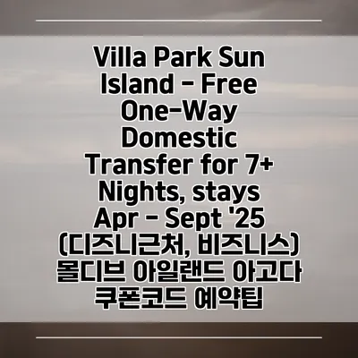 Villa Park Sun Island - Free One-Way Domestic Transfer for 7+ Nights, stays Apr - Sept '25 (디즈니근처, 비즈니스) 몰디브 아일랜드 아고다 쿠폰코드 예약팁