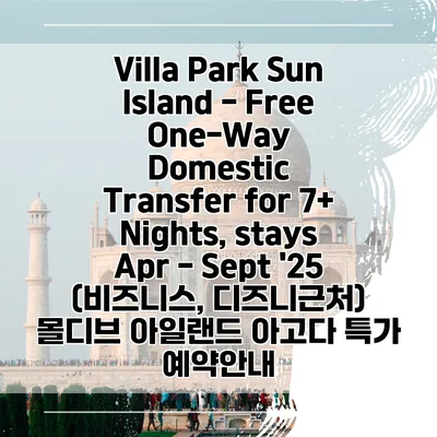 Villa Park Sun Island - Free One-Way Domestic Transfer for 7+ Nights, stays Apr - Sept '25 (비즈니스, 디즈니근처) 몰디브 아일랜드 아고다 특가 예약안내