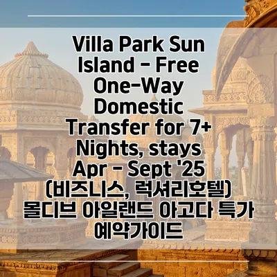 Villa Park Sun Island - Free One-Way Domestic Transfer for 7+ Nights, stays Apr - Sept '25 (비즈니스, 럭셔리호텔) 몰디브 아일랜드 아고다 특가 예약가이드