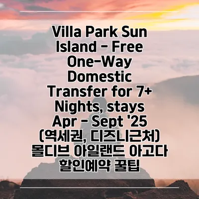 Villa Park Sun Island - Free One-Way Domestic Transfer for 7+ Nights, stays Apr - Sept '25 (역세권, 디즈니근처) 몰디브 아일랜드 아고다 할인예약 꿀팁