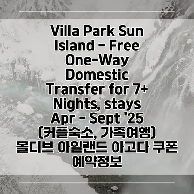 Villa Park Sun Island - Free One-Way Domestic Transfer for 7+ Nights, stays Apr - Sept '25 (커플숙소, 가족여행) 몰디브 아일랜드 아고다 쿠폰 예약정보