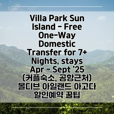 Villa Park Sun Island - Free One-Way Domestic Transfer for 7+ Nights, stays Apr - Sept '25 (커플숙소, 공항근처) 몰디브 아일랜드 아고다 할인예약 꿀팁
