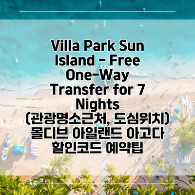 Villa Park Sun Island - Free One-Way Transfer for 7 Nights (관광명소근처, 도심위치) 몰디브 아일랜드 아고다 할인코드 예약팁
