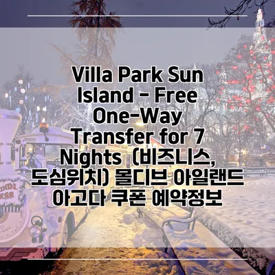 Villa Park Sun Island - Free One-Way Transfer for 7 Nights (비즈니스, 도심위치) 몰디브 아일랜드 아고다 쿠폰 예약정보