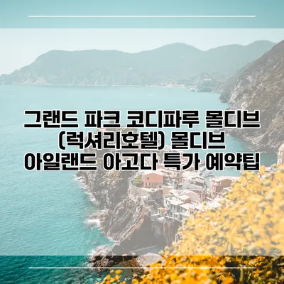 그랜드 파크 코디파루 몰디브 (럭셔리호텔) 몰디브 아일랜드 아고다 특가 예약팁