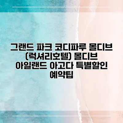 그랜드 파크 코디파루 몰디브 (럭셔리호텔) 몰디브 아일랜드 아고다 특별할인 예약팁