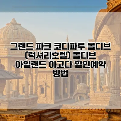 그랜드 파크 코디파루 몰디브 (럭셔리호텔) 몰디브 아일랜드 아고다 할인예약 방법