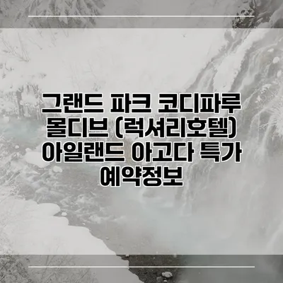 그랜드 파크 코디파루 몰디브 (럭셔리호텔) 아일랜드 아고다 특가 예약정보