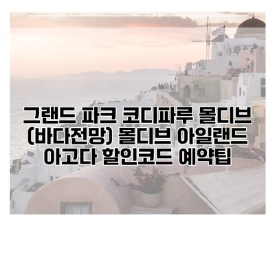 그랜드 파크 코디파루 몰디브 (바다전망) 몰디브 아일랜드 아고다 할인코드 예약팁