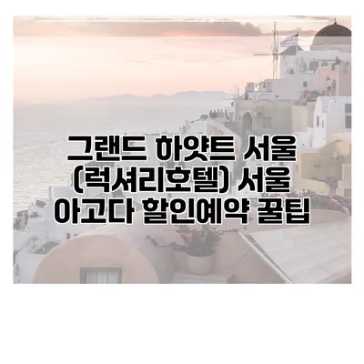 그랜드 하얏트 서울 (럭셔리호텔) 서울 아고다 할인예약 꿀팁