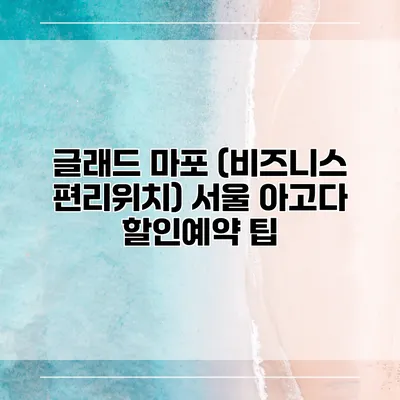 글래드 마포 (비즈니스 편리위치) 서울 아고다 할인예약 팁