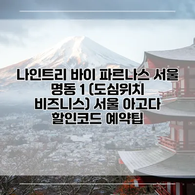 나인트리 바이 파르나스 서울 명동 1 (도심위치 비즈니스) 서울 아고다 할인코드 예약팁