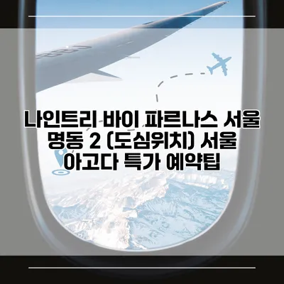 나인트리 바이 파르나스 서울 명동 2 (도심위치) 서울 아고다 특가 예약팁