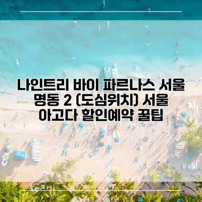 나인트리 바이 파르나스 서울 명동 2 (도심위치) 서울 아고다 할인예약 꿀팁