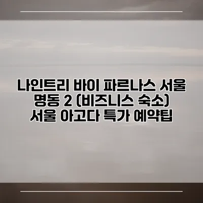 나인트리 바이 파르나스 서울 명동 2 (비즈니스 숙소) 서울 아고다 특가 예약팁