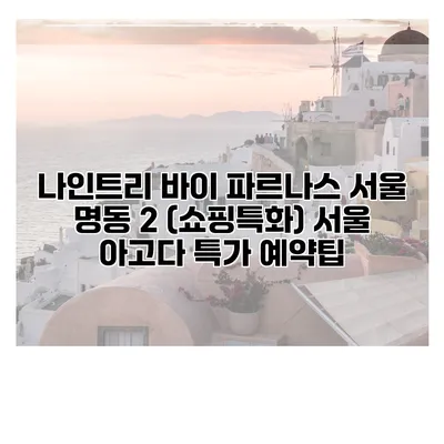 나인트리 바이 파르나스 서울 명동 2 (쇼핑특화) 서울 아고다 특가 예약팁