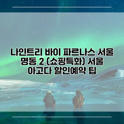 나인트리 바이 파르나스 서울 명동 2 (쇼핑특화) 서울 아고다 할인예약 팁