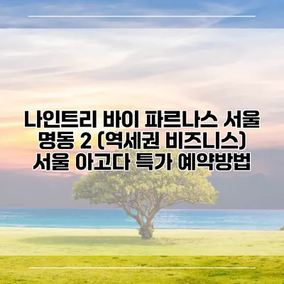나인트리 바이 파르나스 서울 명동 2 (역세권 비즈니스) 서울 아고다 특가 예약방법