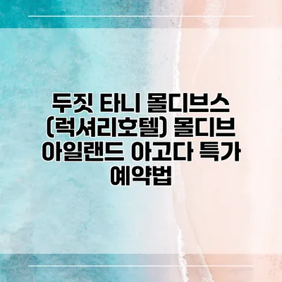 두짓 타니 몰디브스 (럭셔리호텔) 몰디브 아일랜드 아고다 특가 예약법