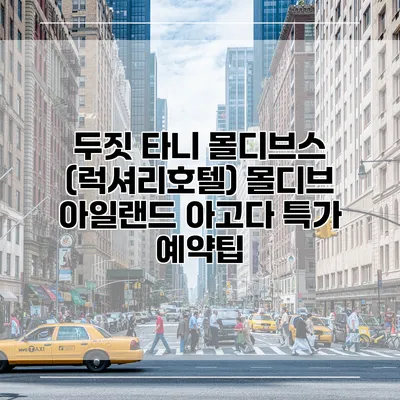 두짓 타니 몰디브스 (럭셔리호텔) 몰디브 아일랜드 아고다 특가 예약팁
