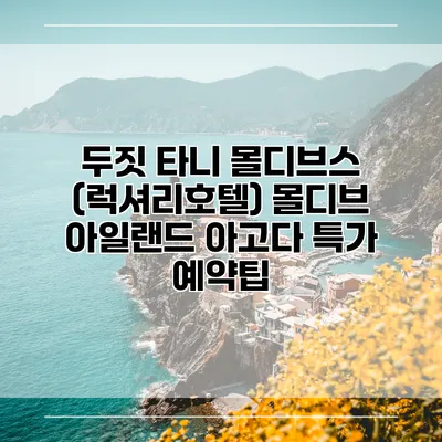 두짓 타니 몰디브스 (럭셔리호텔) 몰디브 아일랜드 아고다 특가 예약팁