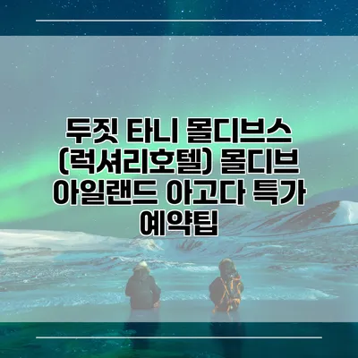 두짓 타니 몰디브스 (럭셔리호텔) 몰디브 아일랜드 아고다 특가 예약팁