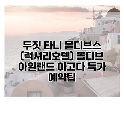 두짓 타니 몰디브스 (럭셔리호텔) 몰디브 아일랜드 아고다 특가 예약팁