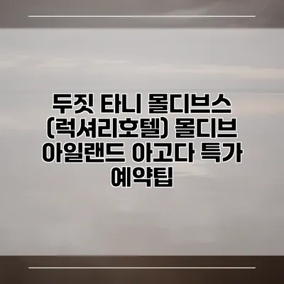 두짓 타니 몰디브스 (럭셔리호텔) 몰디브 아일랜드 아고다 특가 예약팁