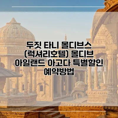 두짓 타니 몰디브스 (럭셔리호텔) 몰디브 아일랜드 아고다 특별할인 예약방법