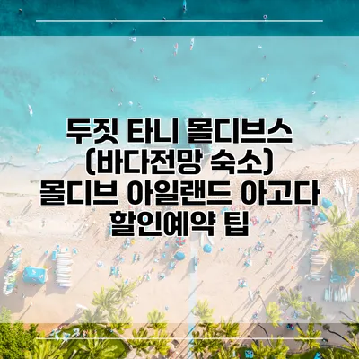 두짓 타니 몰디브스 (바다전망 숙소) 몰디브 아일랜드 아고다 할인예약 팁