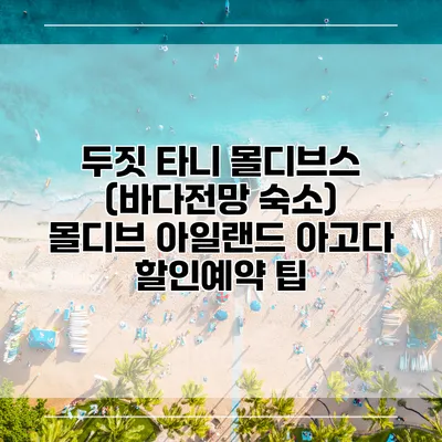 두짓 타니 몰디브스 (바다전망 숙소) 몰디브 아일랜드 아고다 할인예약 팁