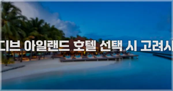 몰디브 아일랜드 호텔 선택 시 고려사항