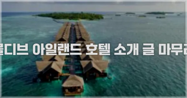 몰디브 아일랜드 호텔 소개 글 마무리