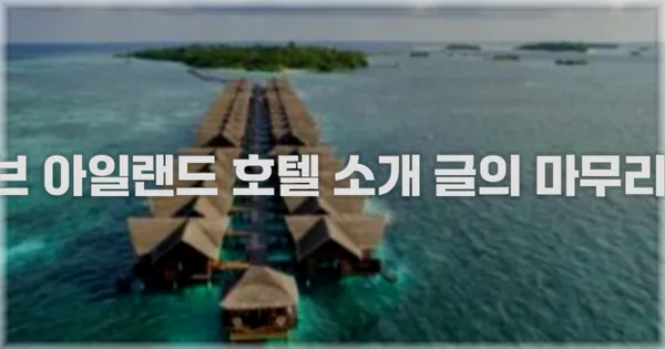 몰디브 아일랜드 호텔 소개 글의 마무리 문구