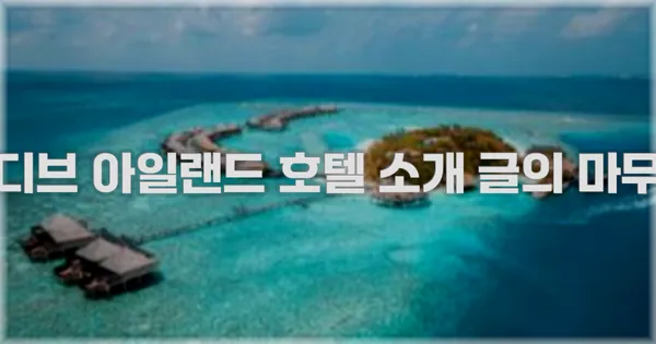 몰디브 아일랜드 호텔 소개 글의 마무리